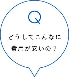 どうしてこんなに費用が安いの？