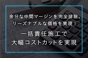 一括責任施工で大幅コストカットを実現